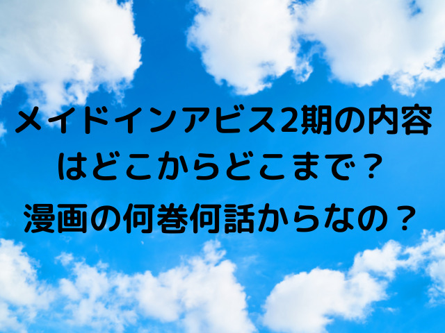 メイドインアビスのアニメ2期の内容どこからどこまで 漫画の何巻何話からなのかも調査 Yylife