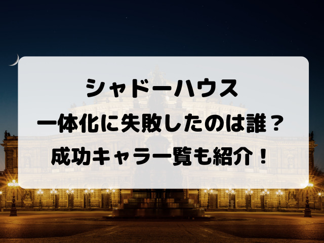 シャドーハウスで一体化に失敗したのは誰 成功キャラ一覧も紹介 Yylife