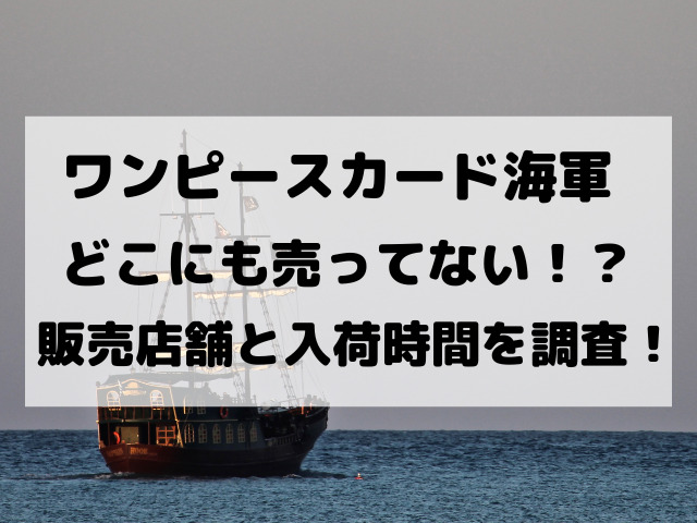 ワンピースカード海軍売り切れで売ってない 売り場や入荷時間について調査 Yylife