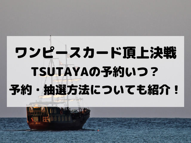 ワンピースカード頂上決戦tsutayaでの予約いつから 予約方法 抽選方法についても紹介 Yylife