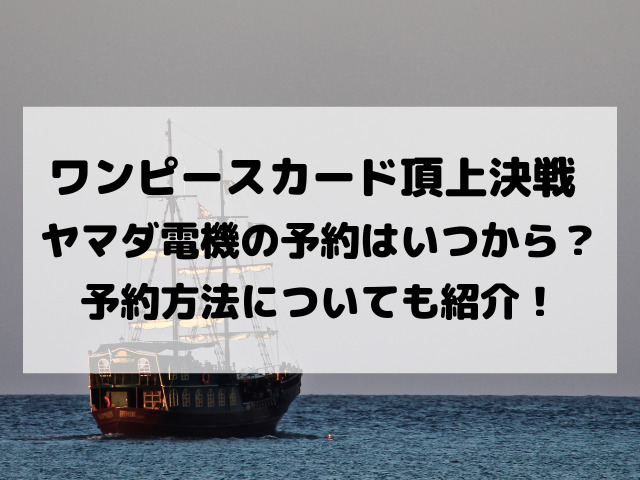 ワンピースカード頂上決戦ヤマダ電機の予約はいつから 予約方法についても紹介 Yylife