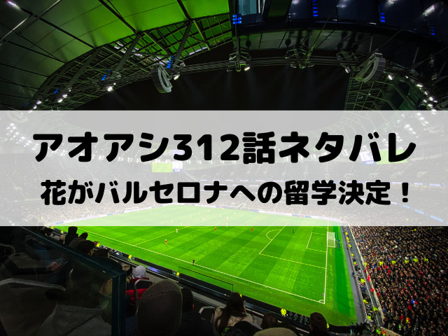 アオアシ312話ネタバレ確定 花がバルセロナへの留学決定 Yylife