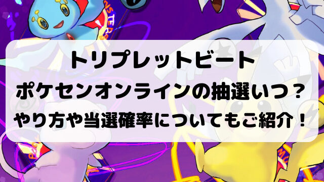トリプレットビートポケセンオンラインの抽選いつ？やり方や当選確率・抽選倍率についても徹底調査！