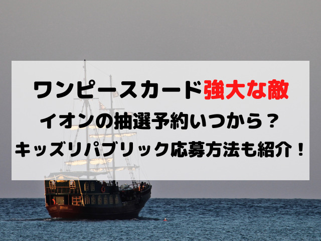 ワンピースカード強大な敵イオンの抽選予約いつから？キッズリパブリック応募方法もご紹介！