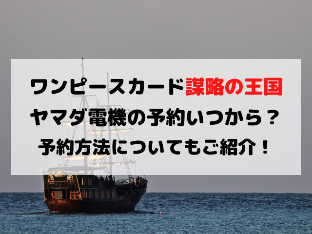 ワンピースカード謀略の王国ヤマダ電機の予約はいつから？予約方法についても紹介！
