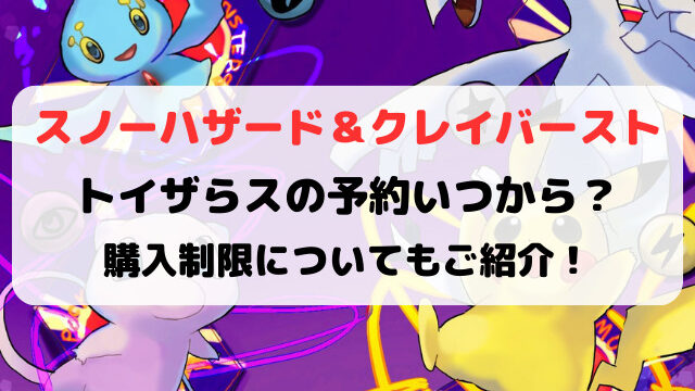 ポケカスノーハザードクレイバーストトイザらスの予約いつ？購入制限についてもご紹介！