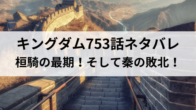 キングダム753話ネタバレ最新話確定速報！桓騎の最期！そして秦の敗北！