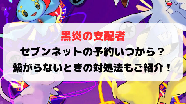 黒炎の支配者セブンネットの予約いつから？繋がらない場合の対処法もご紹介！