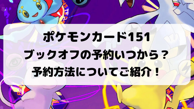 ポケモンカード151ブックオフの予約いつから？予約方法についてもご紹介！