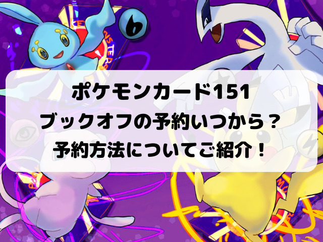 ポケモンカード151ブックオフの予約いつから？予約方法についてもご紹介！