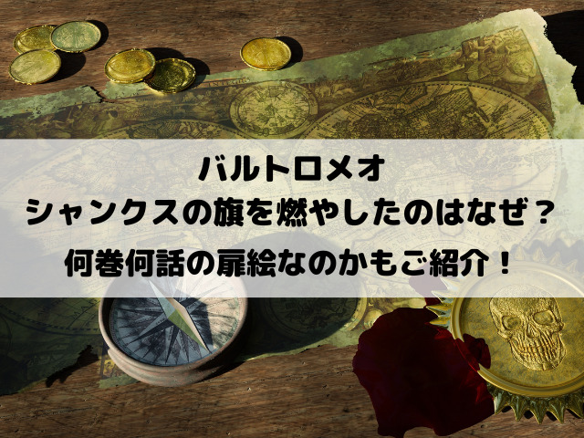 バルトロメオがシャンクスの旗を燃やしたのはなぜ？何巻何話の扉絵なのかもご紹介！