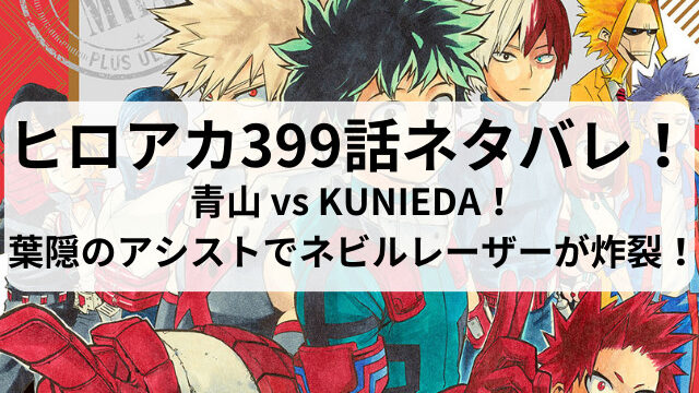 ヒロアカ399話ネタバレ最新話確定速報！青山 vs KUNIEDA！葉隠のアシストでネビルレーザーが炸裂！