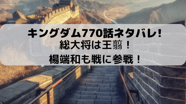 キングダム770話ネタバレ最新話確定速報！総大将は王翦！楊端和も戦に参戦！