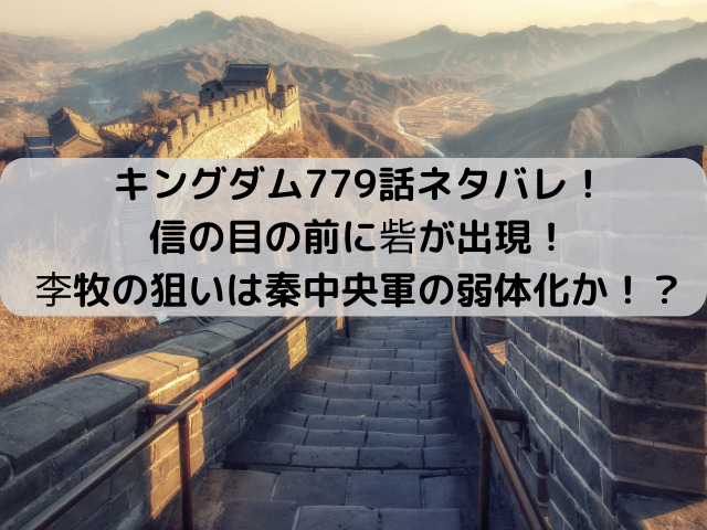 キングダム779話ネタバレ最新話確定速報！信の目の前に砦が出現！李牧の狙いは秦中央軍の弱体化か！？