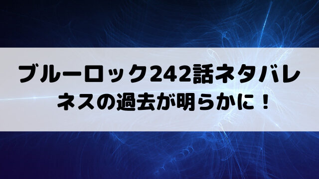 ブルーロック242話ネタバレ最新話確定速報！ネスの過去が明らかに！