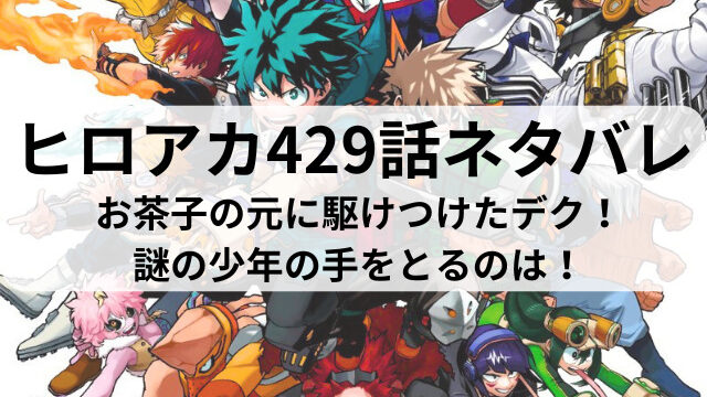 ヒロアカ429話ネタバレ最新話確定速報！お茶子の元に駆けつけたデク！謎の少年の手をとるのは！